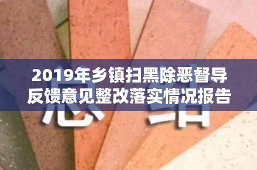 2019年乡镇扫黑除恶督导反馈意见整改落实情况报告（附扫黑除恶工作总结）（扫黑除恶督导反馈问题整改情况报告）