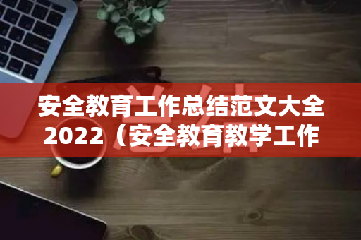 安全教育工作总结范文大全2022（安全教育教学工作总结报告）