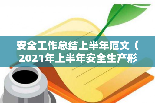 安全工作总结上半年范文（2021年上半年安全生产形势）