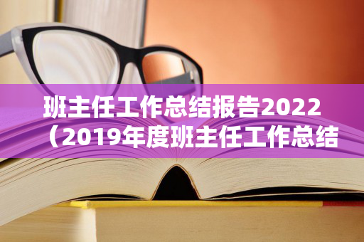 班主任工作总结报告2022（2019年度班主任工作总结）