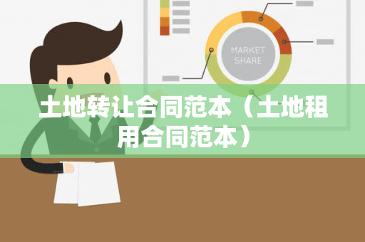 土地转让合同范本（土地租用合同范本）