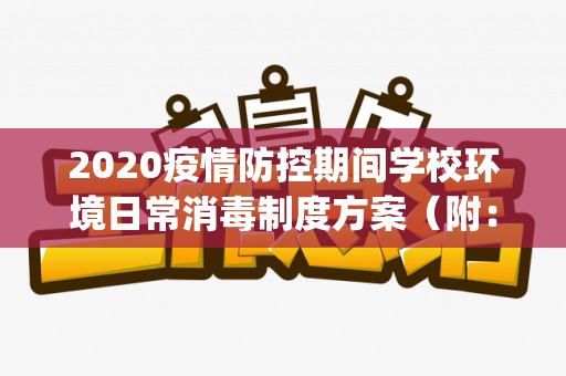 2020疫情防控期间学校环境日常消毒制度方案（附：消毒操作规范)（疫情期间学校消毒记录表模板）