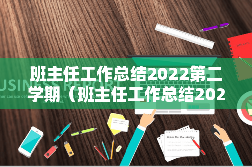 班主任工作总结2022第二学期（班主任工作总结2022第二学期）