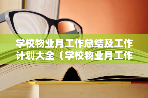 学校物业月工作总结及工作计划大全（学校物业月工作总结及工作计划）