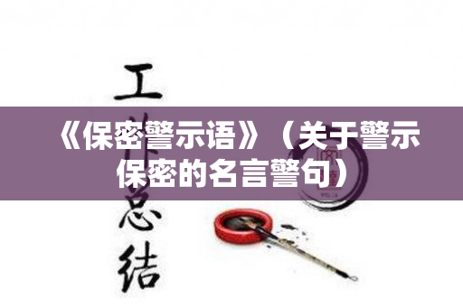 《保密警示语》（关于警示保密的名言警句）