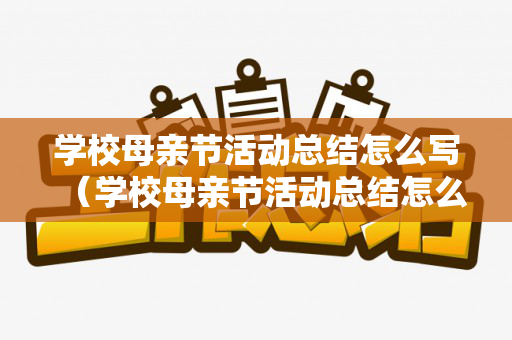 学校母亲节活动总结怎么写（学校母亲节活动总结怎么写简短）