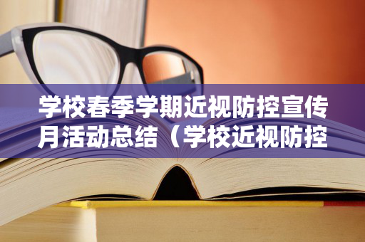 学校春季学期近视防控宣传月活动总结（学校近视防控宣传月活动方案）