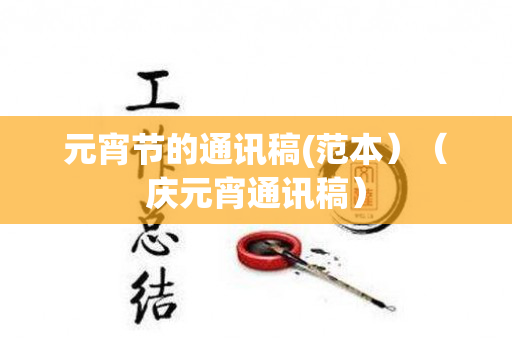 元宵节的通讯稿(范本）（庆元宵通讯稿）