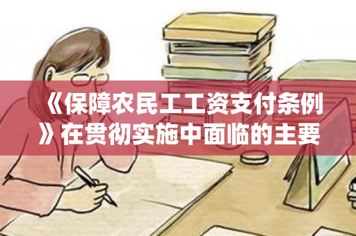 《保障农民工工资支付条例》在贯彻实施中面临的主要困难及对策（《保障农民工工资支付条例》释义(五)）