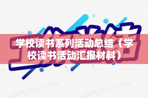学校读书系列活动总结（学校读书活动汇报材料）
