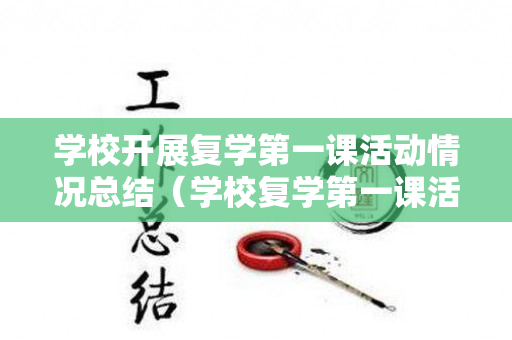 学校开展复学第一课活动情况总结（学校复学第一课活动方案）