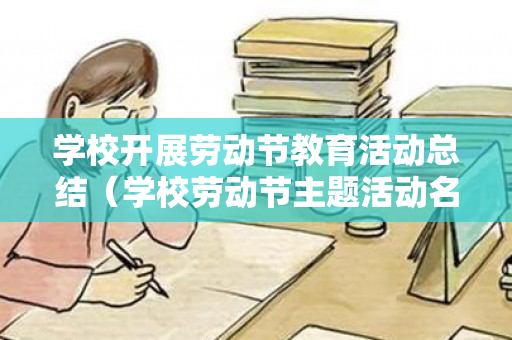 学校开展劳动节教育活动总结（学校劳动节主题活动名称大全）