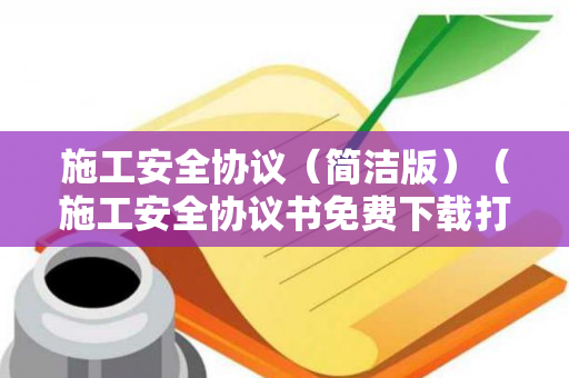 施工安全协议（简洁版）（施工安全协议书免费下载打印）