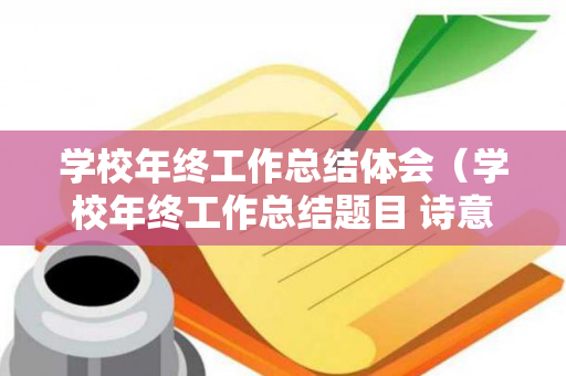 学校年终工作总结体会（学校年终工作总结题目 诗意怎么写）