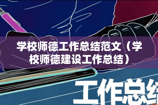 学校师德工作总结范文（学校师德建设工作总结）