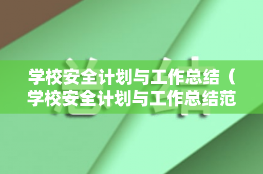 学校安全计划与工作总结（学校安全计划与工作总结范文）
