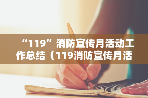 “119”消防宣传月活动工作总结（119消防宣传月活动开展情况汇报怎么写）