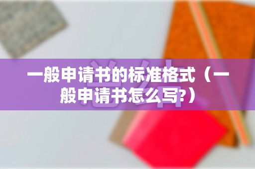 一般申请书的标准格式（一般申请书怎么写?）