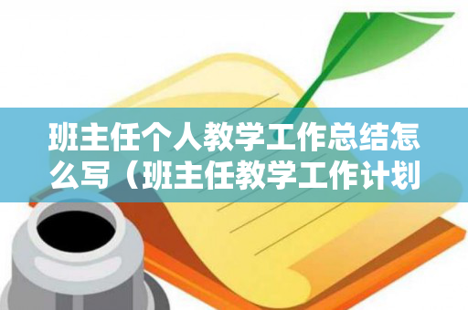 班主任个人教学工作总结怎么写（班主任教学工作计划个人总结）