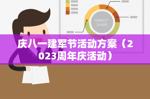 庆八一建军节活动方案（2023周年庆活动）