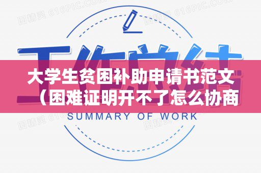 大学生贫困补助申请书范文（困难证明开不了怎么协商还款）