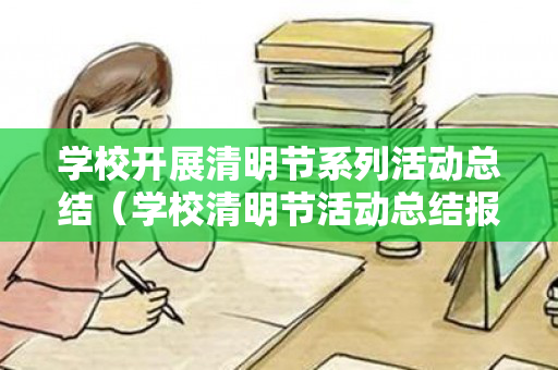 学校开展清明节系列活动总结（学校清明节活动总结报告）