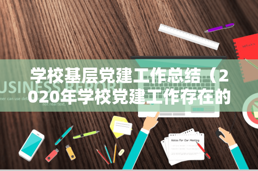 学校基层党建工作总结（2020年学校党建工作存在的问题）