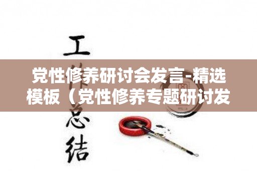 党性修养研讨会发言-精选模板（党性修养专题研讨发言材料）