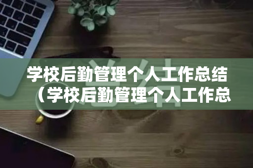 学校后勤管理个人工作总结（学校后勤管理个人工作总结）