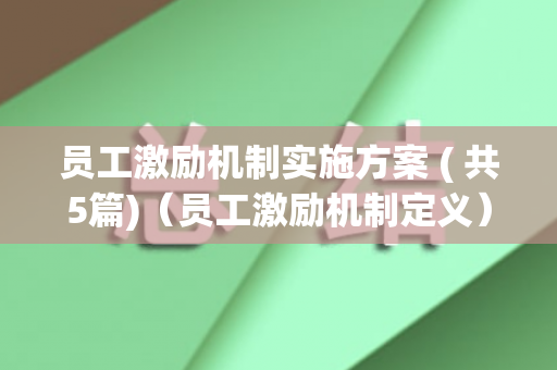 员工激励机制实施方案 ( 共5篇)（员工激励机制定义）