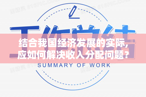 结合我国经济发展的实际,应如何解决收入分配问题？处理效率与公平之间的关系？（结合当前经济社会发展形势）