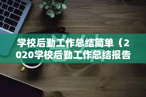 学校后勤工作总结简单（2020学校后勤工作总结报告）