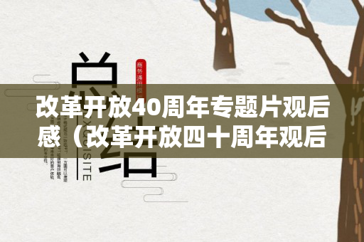 改革开放40周年专题片观后感（改革开放四十周年观后感800字）