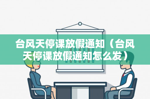 台风天停课放假通知（台风天停课放假通知怎么发）