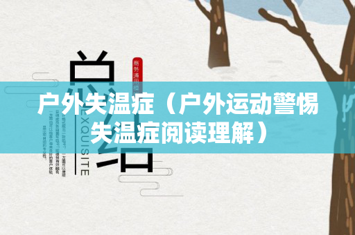 户外失温症（户外运动警惕失温症阅读理解）