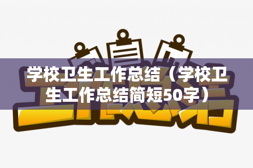 学校卫生工作总结（学校卫生工作总结简短50字）