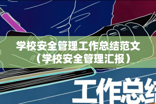 学校安全管理工作总结范文（学校安全管理汇报）