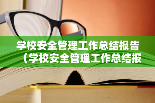 学校安全管理工作总结报告（学校安全管理工作总结报告怎么写）