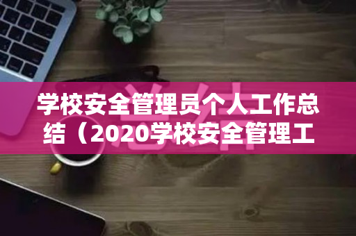 学校安全管理员个人工作总结（2020学校安全管理工作总结）