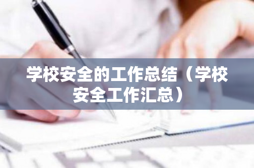 学校安全的工作总结（学校安全工作汇总）
