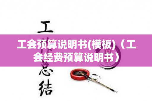工会预算说明书(模板)（工会经费预算说明书）