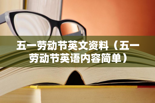五一劳动节英文资料（五一劳动节英语内容简单）