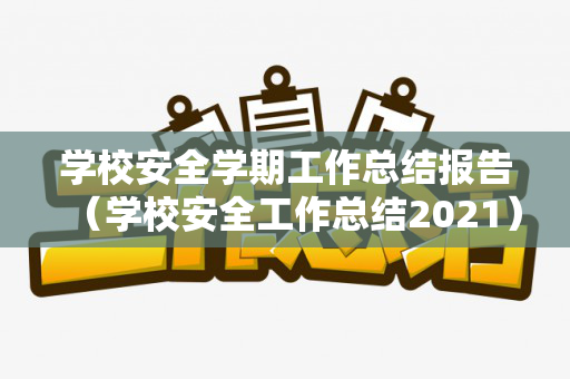 学校安全学期工作总结报告（学校安全工作总结2021）