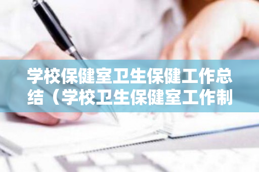 学校保健室卫生保健工作总结（学校卫生保健室工作制度）