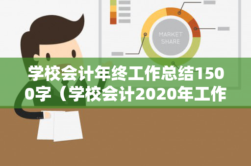 学校会计年终工作总结1500字（学校会计2020年工作总结）