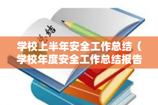 学校上半年安全工作总结（学校年度安全工作总结报告）