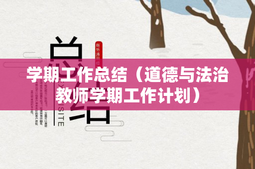 学期工作总结（道德与法治教师学期工作计划）