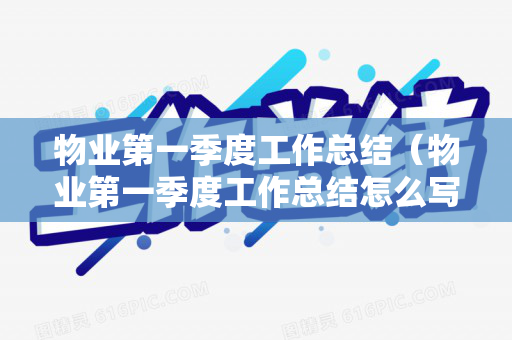 物业第一季度工作总结（物业第一季度工作总结怎么写好）