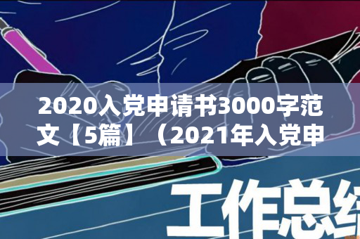 2020入党申请书3000字范文【5篇】（2021年入党申请书3000字优秀范文五篇）