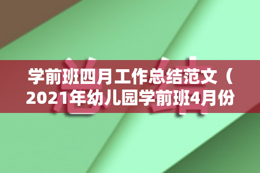 学前班四月工作总结范文（2021年幼儿园学前班4月份工作计划）